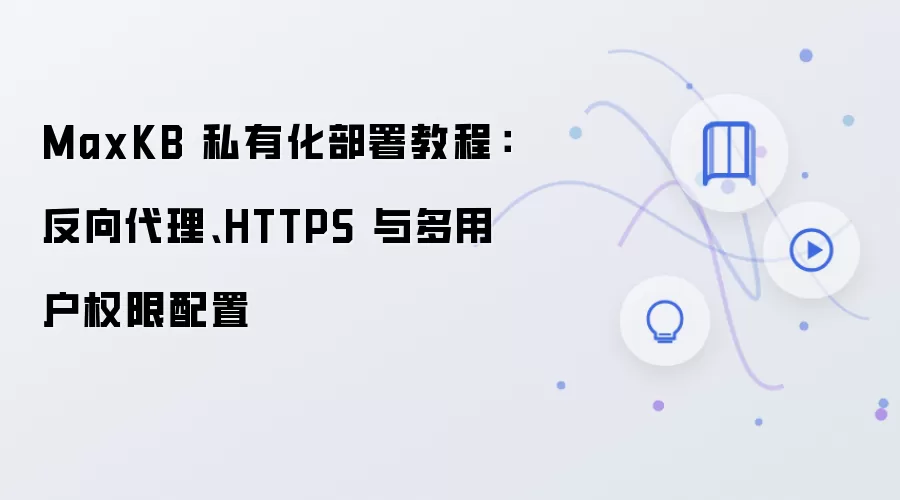 MaxKB 私有化部署教程：反向袋里、HTTPS 与多用户权限配置