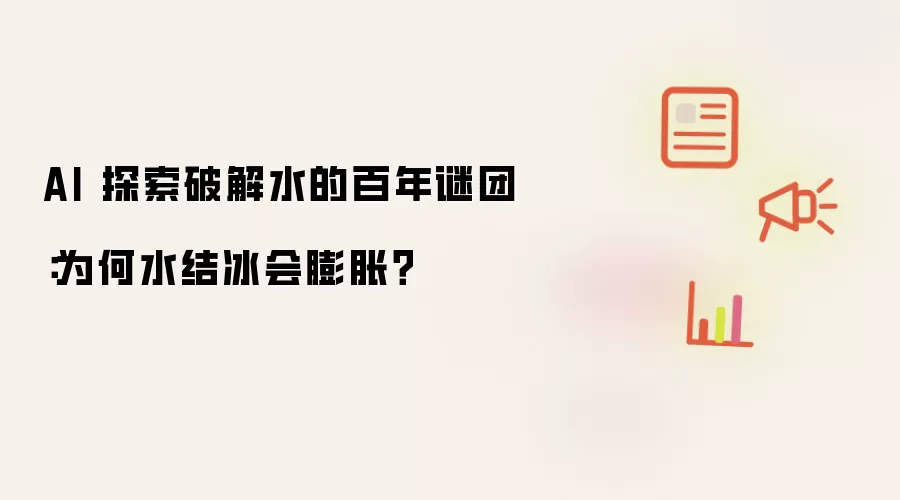 AI 探索破解水的百年谜团：为何水结冰会膨胀？