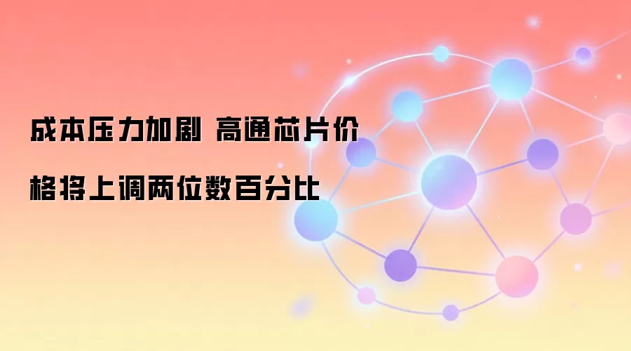 成本压力加剧 高通芯片价格将上调两位数百分比