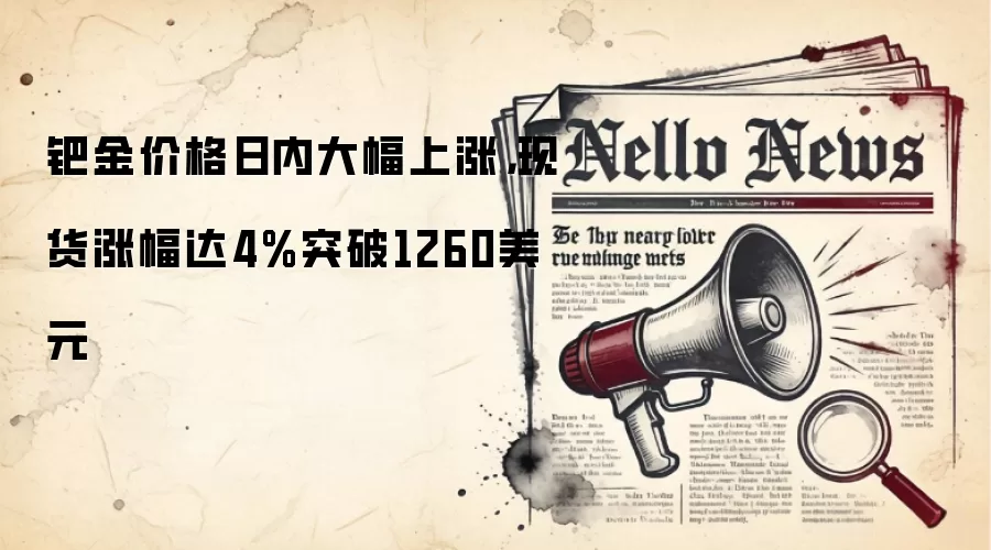 钯金价格日内大幅上涨，现货涨幅达4%突破1260美元