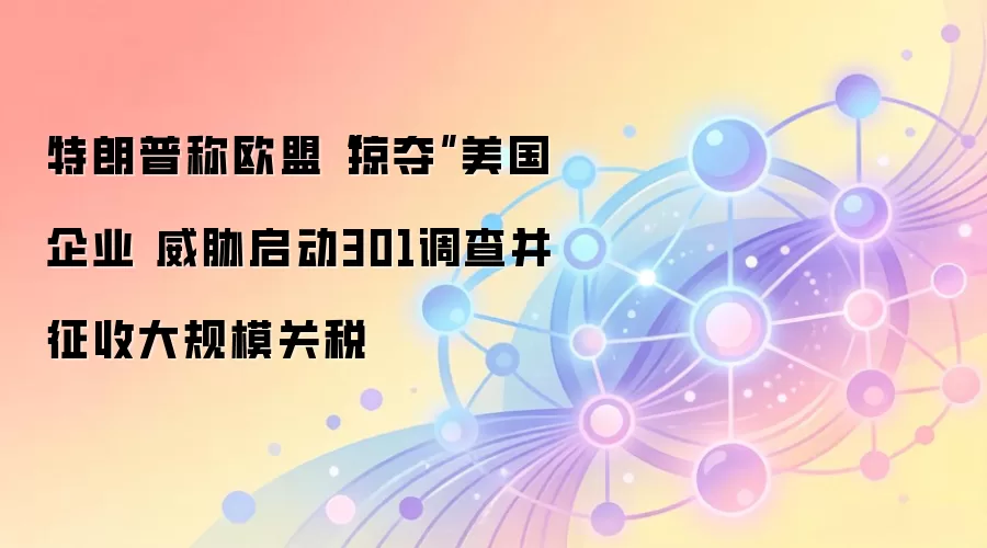 特朗普称欧盟“掠夺”美国企业 威胁启动301调查并征收大规模关税