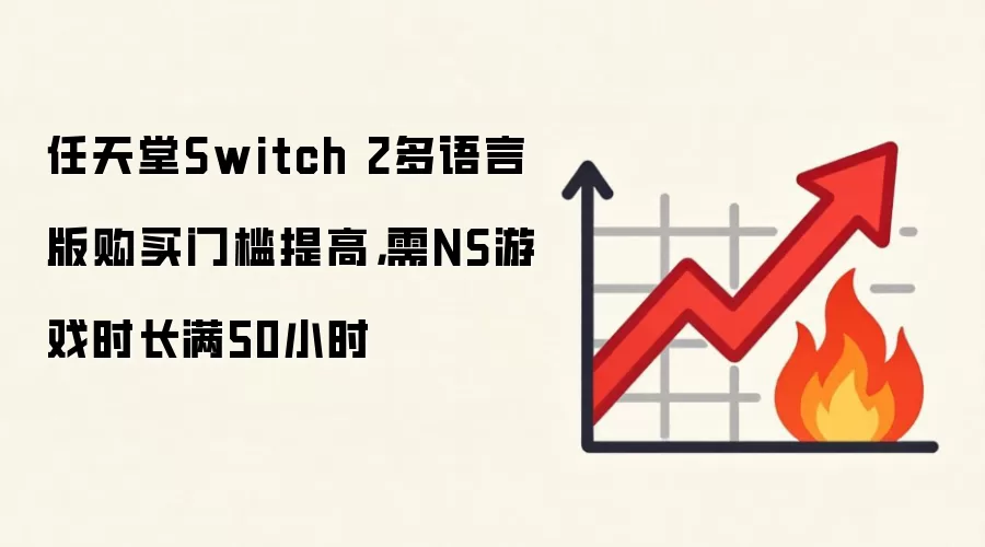 任天堂Switch 2多语言版购买门槛提高，需NS游戏时长满50小时