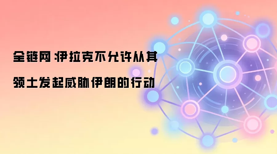 全链网：伊拉克不允许从其领土发起威胁伊朗的行动