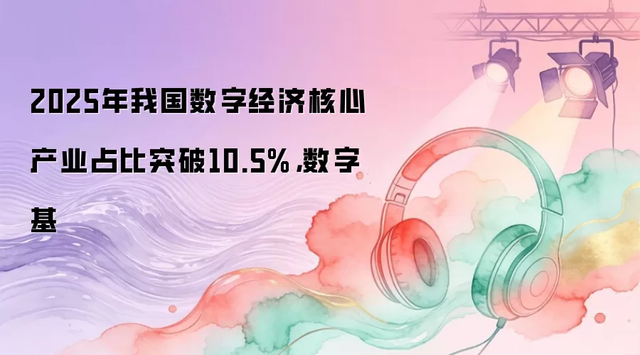 2025年我国数字经济核心产业占比突破10.5%,数字基