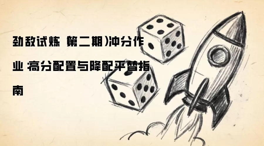 劲敌试炼（第二期）冲分作业：高分配置与降配平替指南