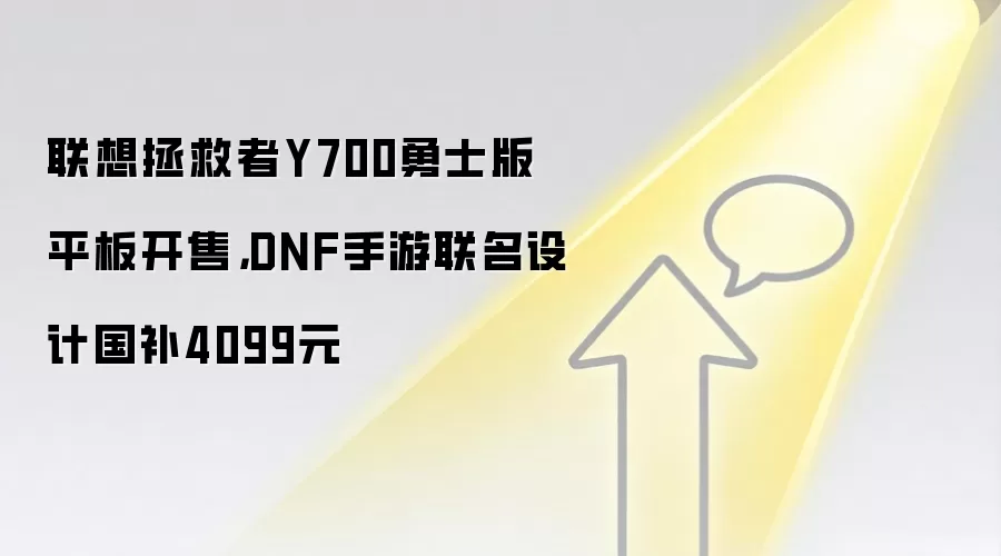 联想拯救者Y700勇士版平板开售，DNF手游联名设计国补4099元