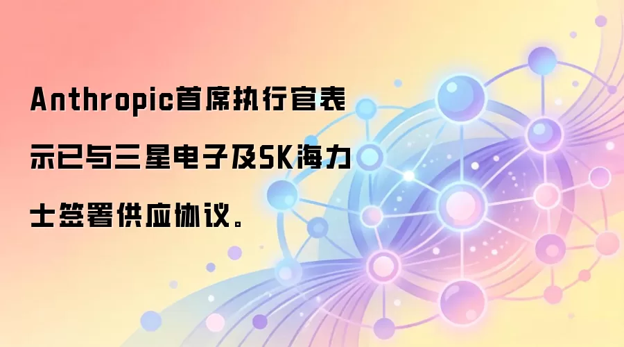 Anthropic的CEO透露，已与三星电子及SK海力士达成供应协议，这是AI芯片领域的重要动向。
