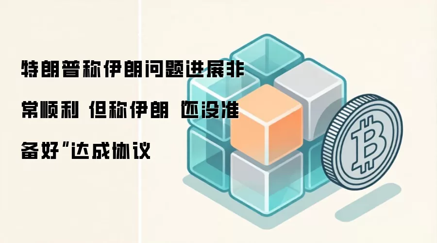 特朗普称伊朗问题进展非常顺利 但称伊朗“还没准备好”达成协议