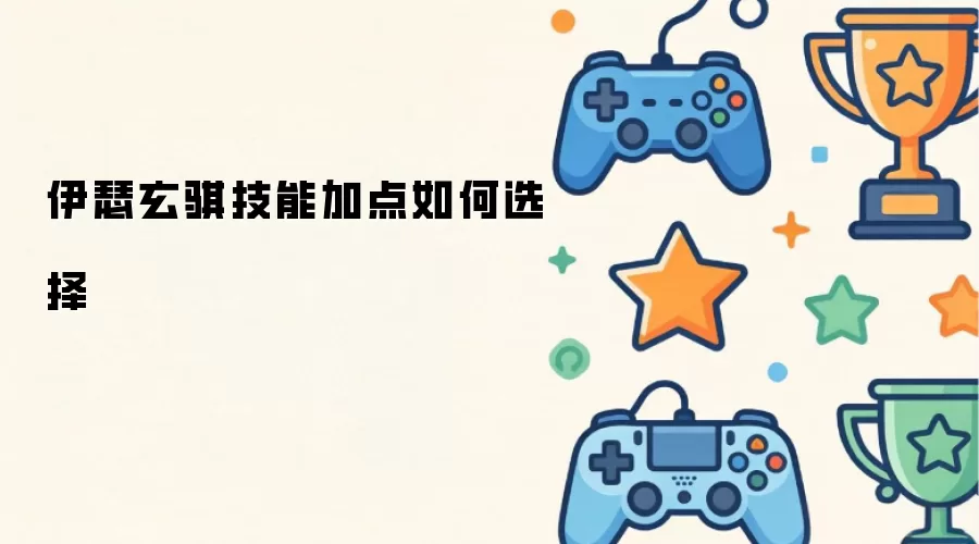 伊瑟玄骐技能加点如何选择