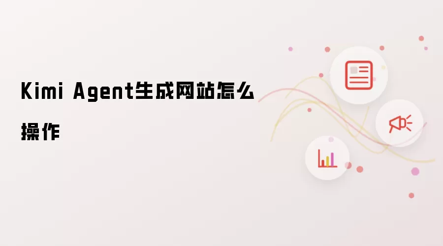 Kimi Agent生成网站怎么操作