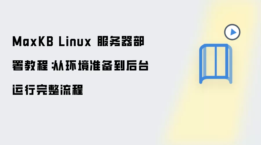 MaxKB Linux 服务器部署教程：从环境准备到后台运行完整流程
