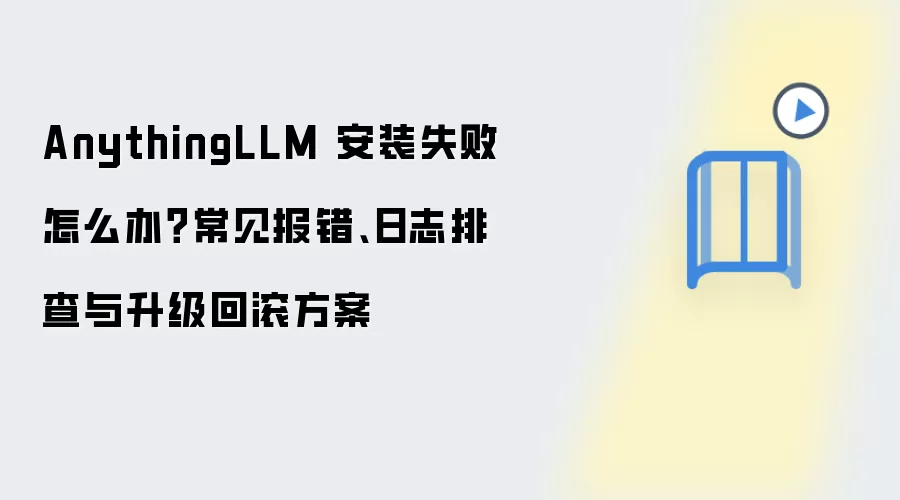AnythingLLM 安装失败怎么办？常见报错、日志排查与升级回滚方案
