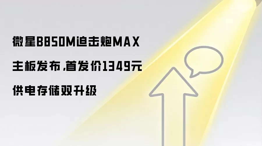 微星B850M迫击炮MAX主板发布，首发价1349元供电存储双升级
