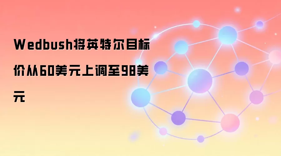 Wedbush将英特尔目标价从60美元上调至98美元