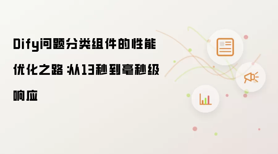 Dify问题分类组件的性能优化之路：从13秒到毫秒级响应