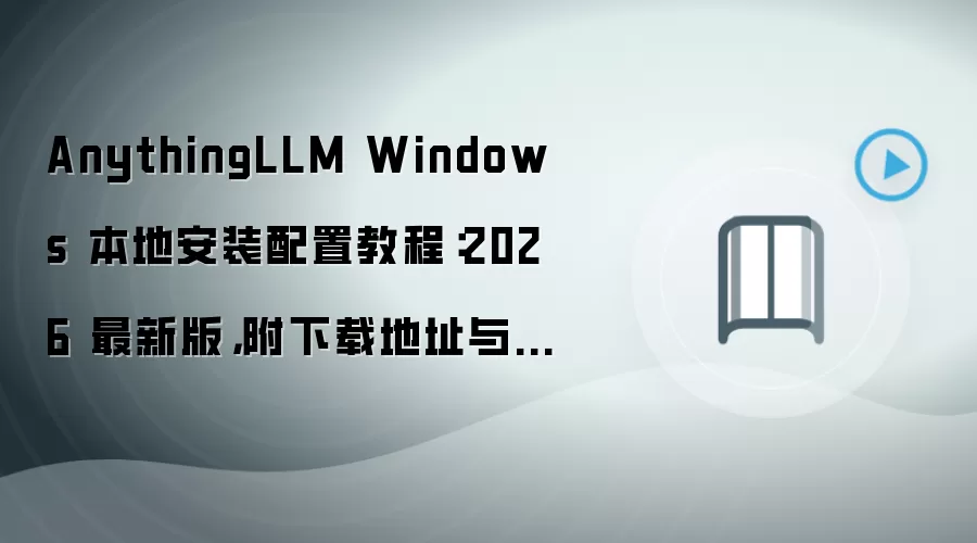 AnythingLLM Windows 本地安装配置教程：2026 最新版，附下载地址与环境要求