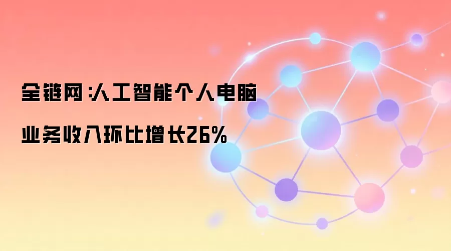 全链网：人工智能个人电脑业务收入环比增长26%