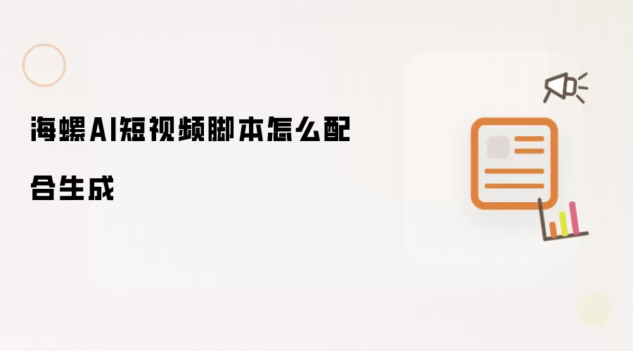 海螺AI短视频脚本怎么配合生成