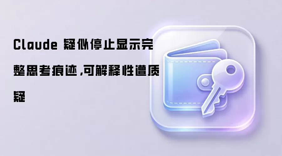 有用户发现 Claude 思考痕迹不再完整显示，可解释性因此受到质疑
