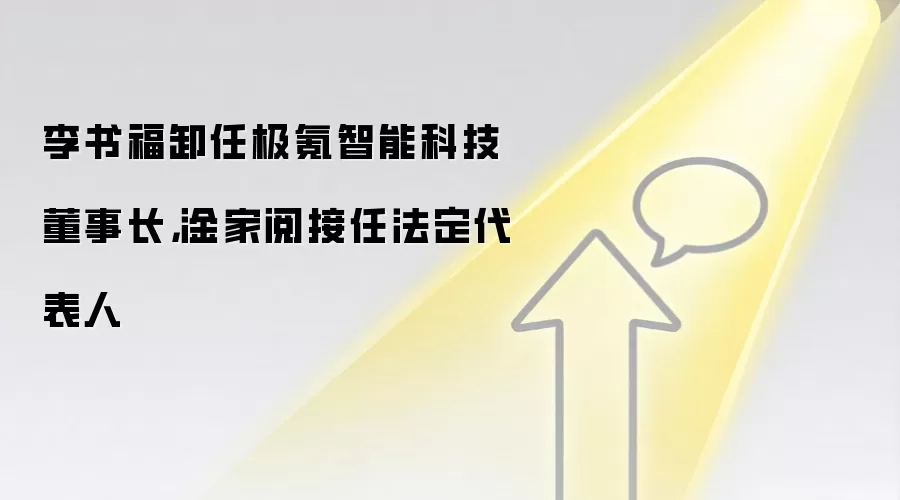 李书福卸任极氪智能科技董事长，淦家阅接任法定代表人