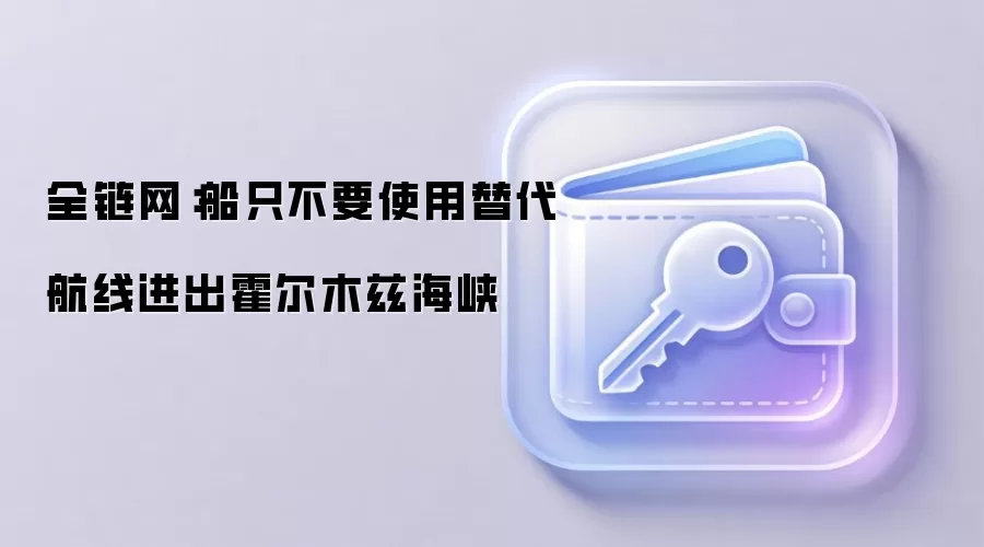 全链网：船只不要使用替代航线进出霍尔木兹海峡