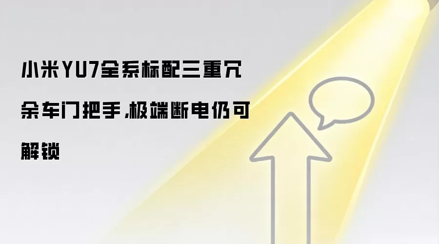 小米YU7全系标配三重冗余车门把手，极端断电仍可解锁