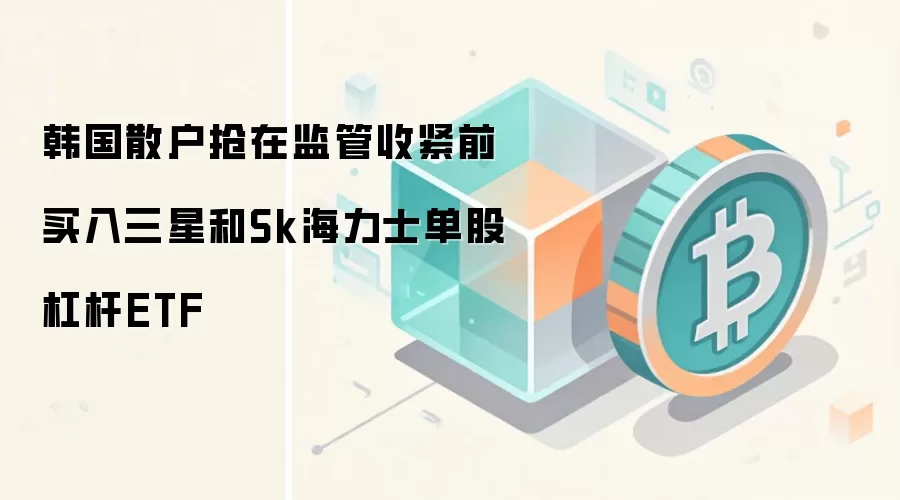 韩国散户抢在监管收紧前买入三星和Sk海力士单股杠杆ETF