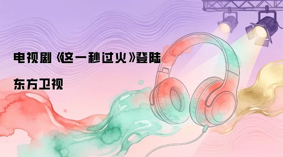 电视剧《这一秒过火》登陆东方卫视