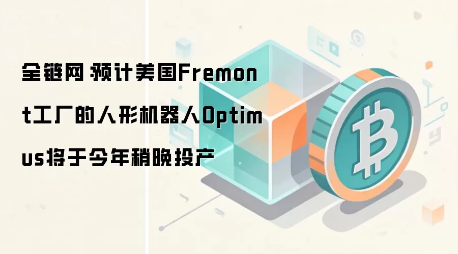 全链网:预计美国Fremont工厂的人形机器人Optimus将于今年稍晚投产