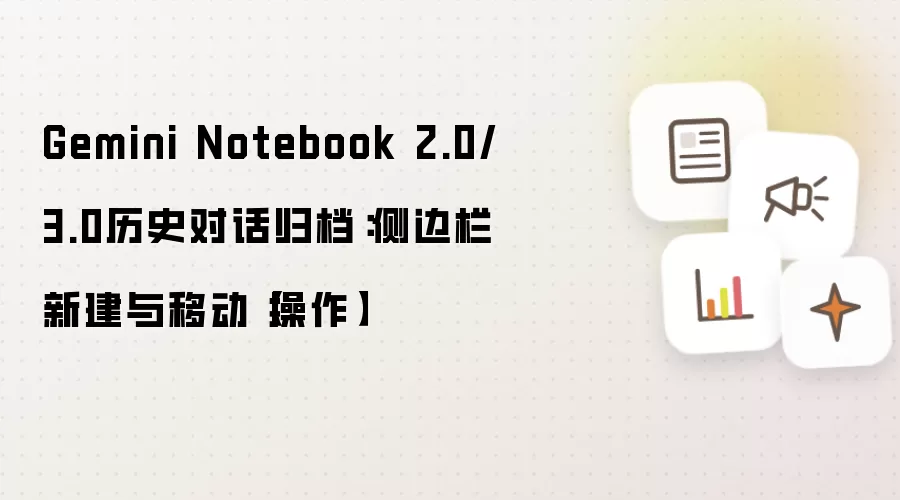 Gemini Notebook 2.0/3.0历史对话归档：侧边栏新建与移动【操作】