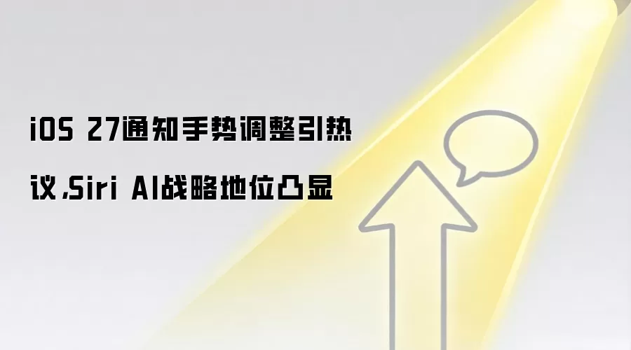 iOS 27通知手势调整引热议，Siri AI战略地位凸显