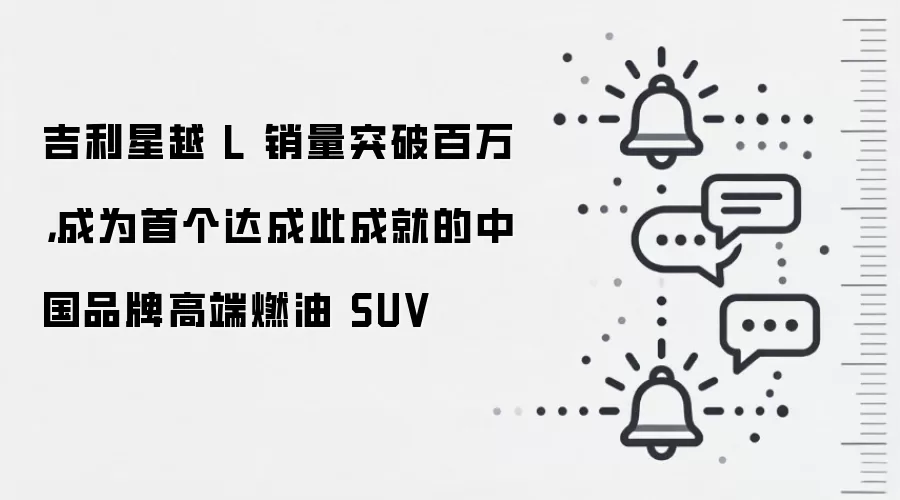 吉利星越 L 销量突破百万,成为首个达成此成就的中国品牌高端燃油 SUV