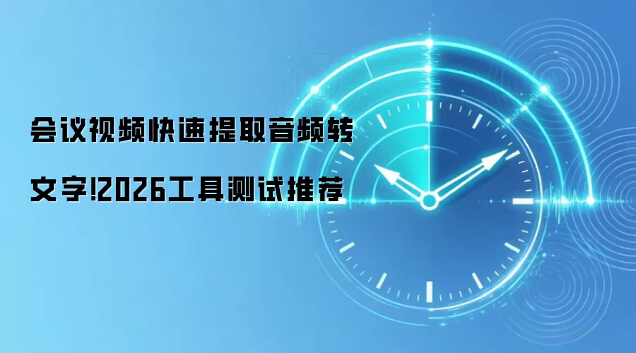 会议视频快速提取音频转文字!2026工具测试推荐