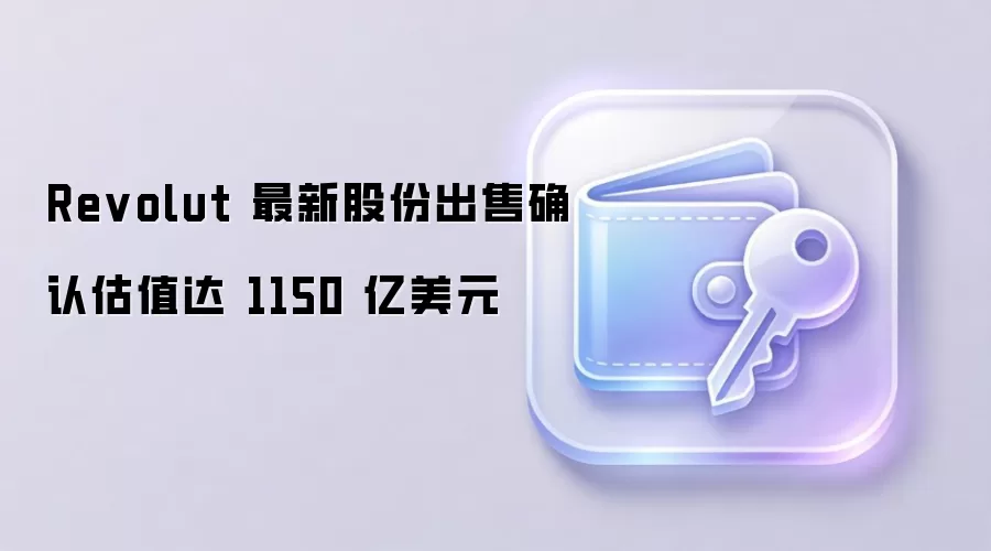 Revolut 最新股份出售确认估值达 1150 亿美元
