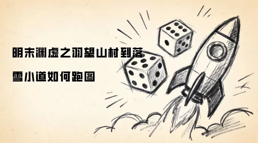 明末渊虚之羽望山村到落雪小道如何跑图