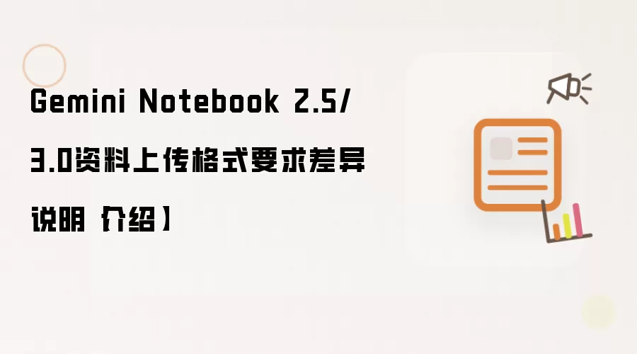 Gemini Notebook 2.5/3.0资料上传格式要求差异说明【介绍】