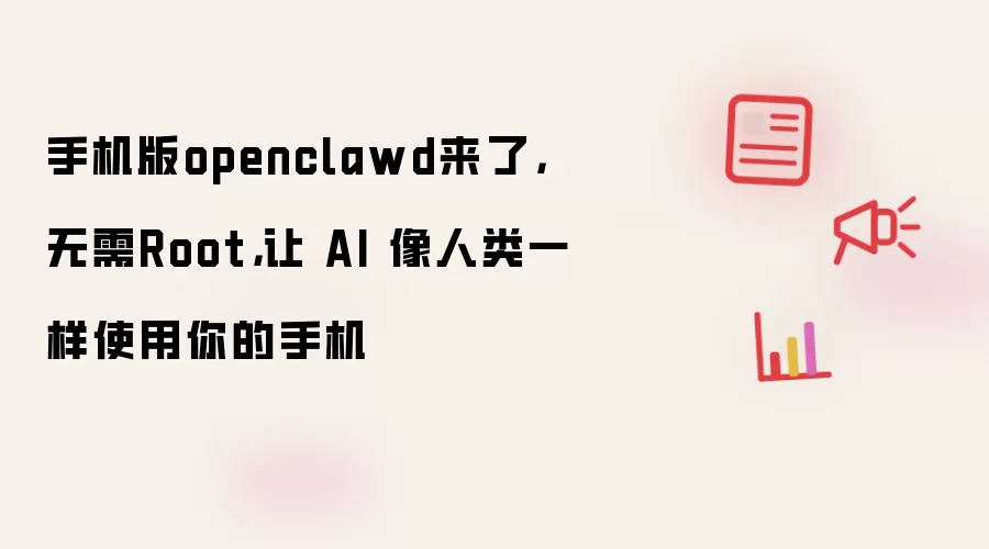 手机版openclawd来了，无需Root，让 AI 像人类一样使用你的手机