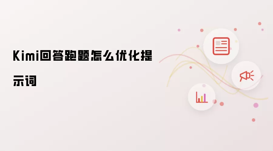 Kimi回答跑题怎么优化提示词