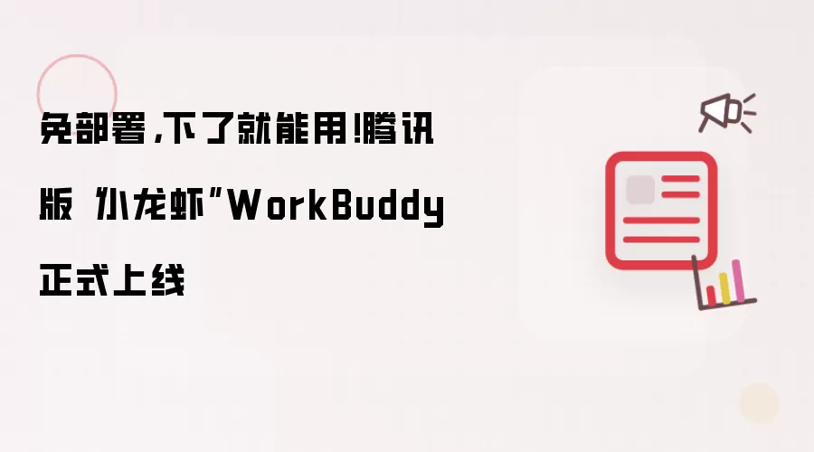 免部署，下了就能用！腾讯版“小龙虾”WorkBuddy正式上线
