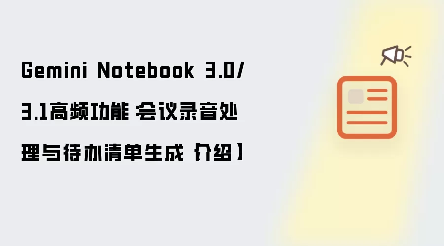 Gemini Notebook 3.0/3.1高频功能:会议录音处理与待办清单生成【介绍】