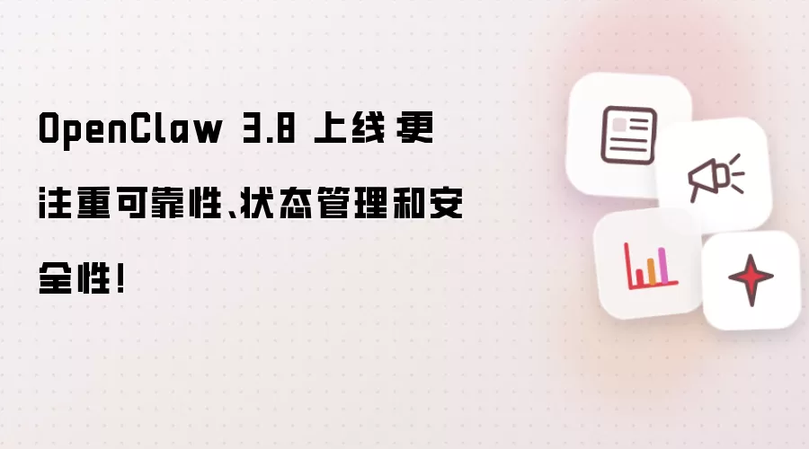 OpenClaw 3.8 上线：更注重可靠性、状态管理和安全性！