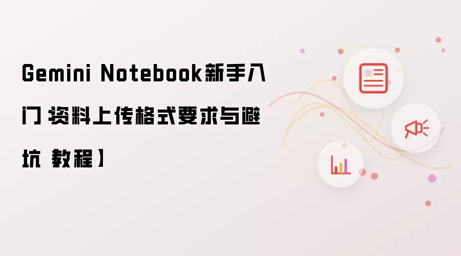 Gemini Notebook新手入门：资料上传格式要求与避坑【教程】