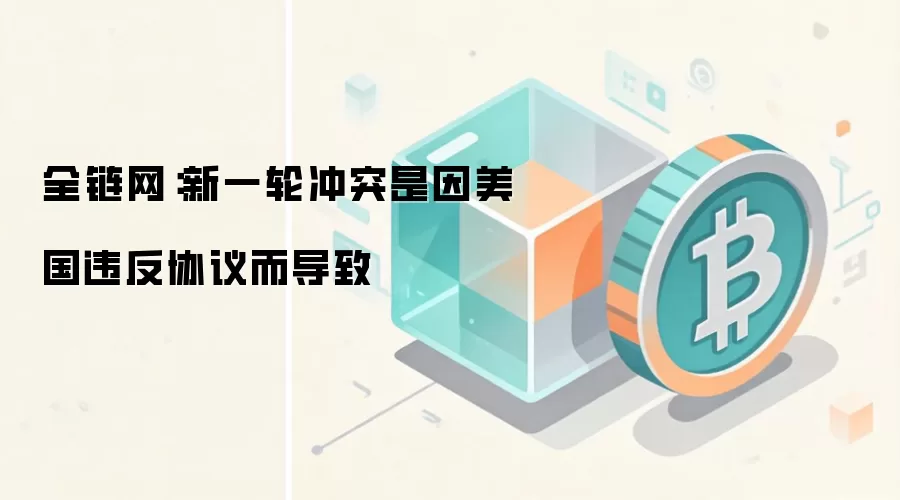 全链网：新一轮冲突是因美国违反协议而导致