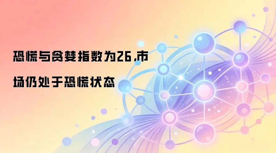 恐慌与贪婪指数为26,市场仍处于恐慌状态