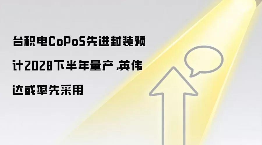 台积电CoPoS先进封装预计2028下半年量产，英伟达或率先采用