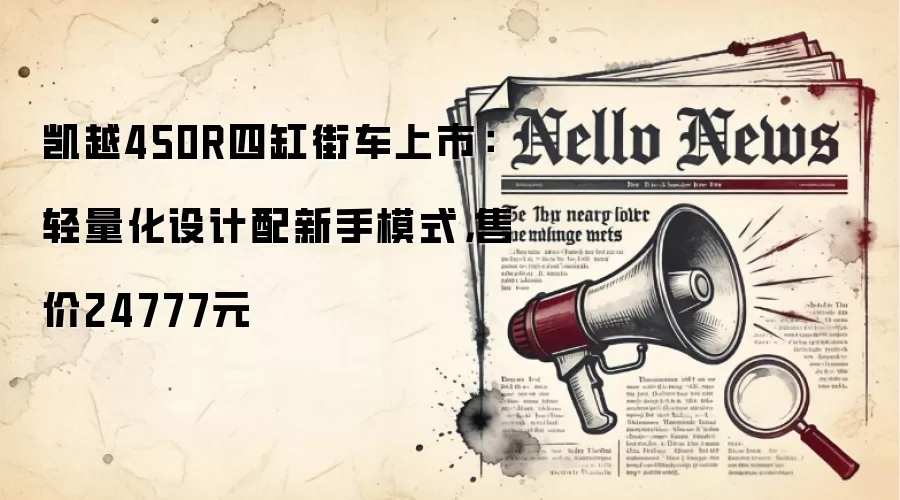 凯越450R四缸街车上市：轻量化设计配新手模式，售价24777元