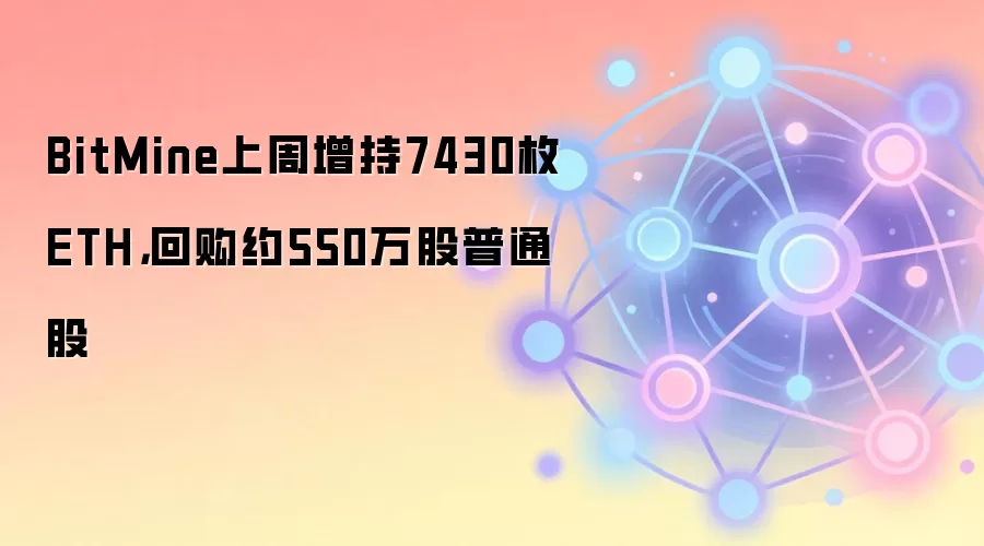 BitMine上周增持7430枚ETH，回购约550万股普通股