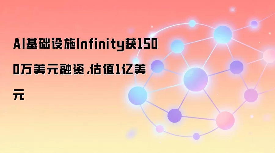 AI基础设施公司Infinity完成1500万美元融资，估值达1亿美元