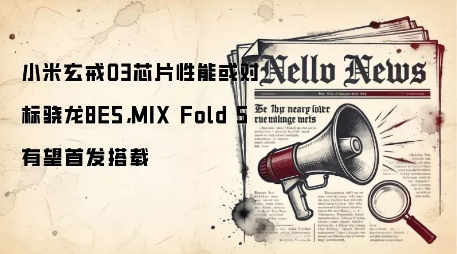 小米玄戒O3芯片性能或对标骁龙8E5，MIX Fold 5有望首发搭载