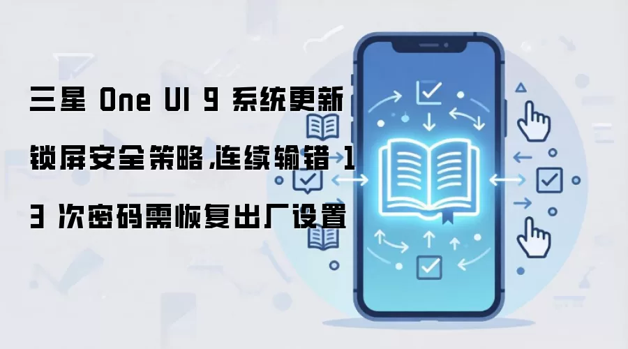 三星 One UI 9 系统更新锁屏安全策略，连续输错 13 次密码需恢复出厂设置